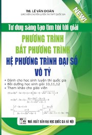 Tư duy sáng tạo tìm tòi lời giải phương trình - bất phương trình - hệ phương trình đại số vô tỷ