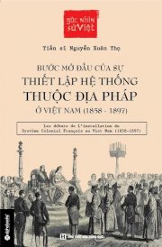 Bước mở đầu của sự thiết lập hệ thống thuộc địa Pháp ở Việt Nam (1858 - 1897) (Tái bản 2018)