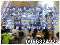 Tuyển Sinh Lớp Tiếng Anh Các Cấp Tiếng Anh Ielts, Các Môn Văn, Toán, Lý, Hoá, Sinh, Khtn Cấp 1, 2, 3. Luyện Thi Vào 10, Luyện Thi Đại Học.