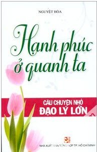 Hạnh Phúc Ở Quanh Ta - Câu Chuyện Nhỏ Đạo Lý Lớn