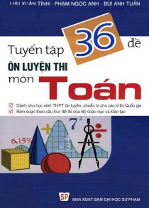 Tuyển tập ôn luyện thi 36 đề môn Toán (Tái bản)