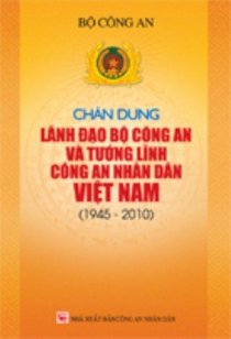 Chân dung lãnh đạo Bộ Công an và tướng lĩnh Công an nhân dân Việt Nam (1945 - 2010)