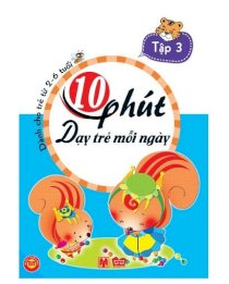 10 Phút dạy trẻ mỗi ngày ( dành cho trẻ từ 2-6 tuổi) - tập 3