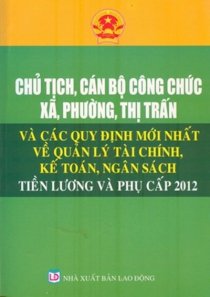 Chủ tịch, cán bộ công chức xã, phường, thị trấn và các quy định mới nhất vềquản lý tài chính kế toán ngân sách tiền lương và phụ cấp 2012