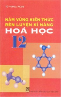  Nắm vững kiến thức rèn luyện kĩ năng Hóa học 12