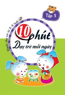 10 phút dạy trẻ mỗi ngày - Dành cho trẻ từ 2-6 tuổi T5