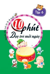 10 phút dạy trẻ mỗi ngày - Dành cho trẻ từ 2-6 tuổi T6