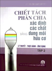 Chiết tách, phân chia xác định các chất dung môi hữu cơ lý thuyết - thực hành - ứng dụng Tập 2