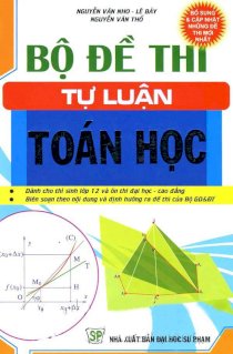 Bộ đề thi tự luận Toán học - Bổ sung và cập nhật những đề thi mới nhất (Tái bản)