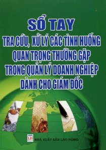 Sổ tay tra cứu, xử lý các tình huống thường gặp trong quản lý doanh nghiệp dành cho giám đốc