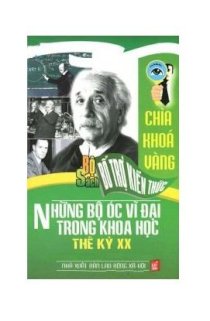 Những bộ óc vĩ đại trong khoa học thế kỷ XX - Bộ sách bổ trợ kiến thức chìa khoá vàng