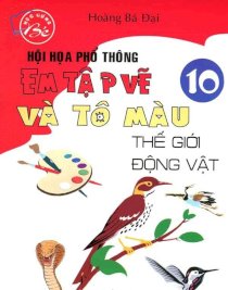 Hội hoạ phổ thông - Em tập vẽ và tô màu thế giới động vật (Tập 10)