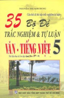 35 bộ đề trắc nghiệm & tự luận văn - tiếng việt 5 