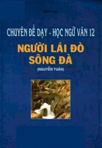 Chuyên đề dạy, học ngữ văn 12 - Người lái đò Sông Đà (Nguyễn Tuân)