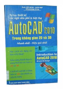 AutoCad 2010 trong không gian 2D và 3D (Nhanh nhất - Hiệu quả nhất) - Tự tay thiết kế các ngôi nhà phố & Biệt thự