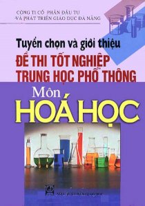 Tuyển chọn và giới thiệu đề thi tốt nghiệp trung học phổ thông môn Hoá Học