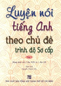 Luyện nói tiếng Anh theo chủ đề trình độ sơ cấp - Tập 1