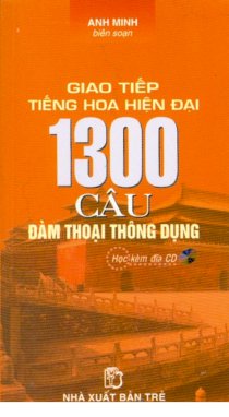 Giao tiếp tiếng Hoa hiện đại - 1300 câu đàm thoại thông dụng (Dùng kèm đĩa CD)