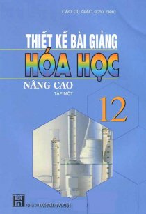 Thiết kế bài giảng Hóa Học 12 nâng cao - Tập 1