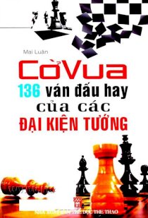 Cờ Vua 136 ván đấu hay của các đại kiện tướng