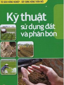 Tủ sách nông nghiệp & xây dựng nông thôn mới - kỹ thuật sử dụng đất và phân bón
