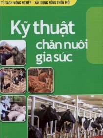 Tủ sách nông nghiệp & xây dựng nông thôn mới - kỹ thuật chăn nuôi gia súc