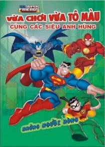 DC. Super Friends - Vừa chơi vừa tô màu cùng các siêu anh hùng - Những người hùng