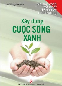 Những cách tốt nhất để bảo vệ môi trường: Xây dựngcuộc sống xanh 