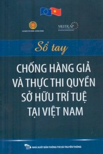  Sổ tay chống hàng giả và thực thi quyền sở hữu trí tuệ tại Việt Nam