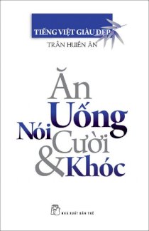 Tiếng Việt giàu đẹp - ăn, uống, nói, cười & khóc 