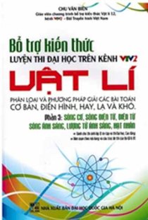 Bổ trợ kiến thức luyện thi đại học trên kênh VTV2 Vật lí Phần 3: Sóng cơ, sóng điện từ, điện từ sóng ánh sáng, lượng tử ánh sáng, hạt nhân