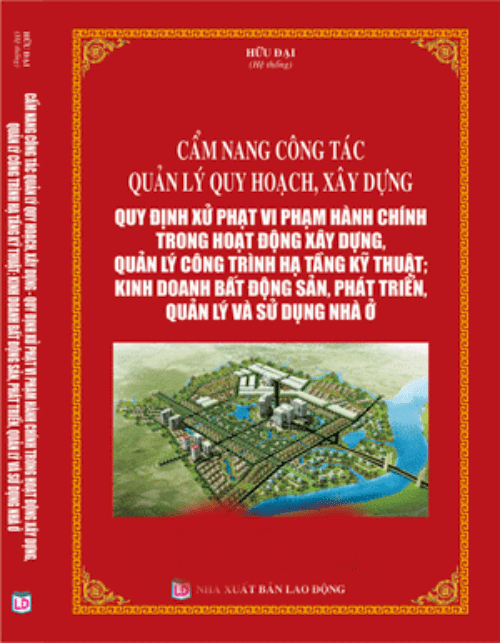 Cẩm nang công tác quản lý quy hoạch xây dựng , quy định xử phạt vi phạm hành chính trong hoạt động xây dựng , quản lý công trình hạ tầng kỹ thuật , kinh doanh bất động sản , phát triển , quản lý và sử dụng nhà ở